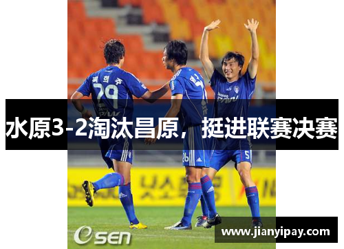 水原3-2淘汰昌原，挺进联赛决赛