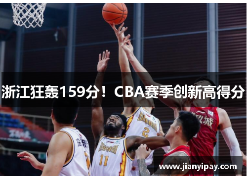 浙江狂轰159分！CBA赛季创新高得分